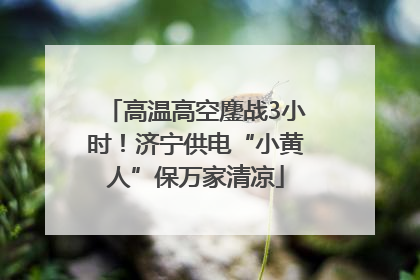 高温高空鏖战3小时！济宁供电“小黄人”保万家清凉