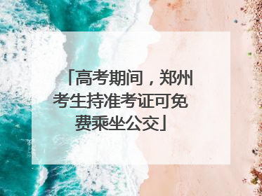 高考期间，郑州考生持准考证可免费乘坐公交