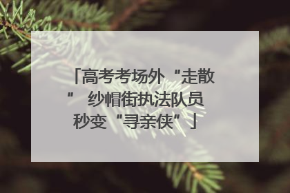 高考考场外“走散” 纱帽街执法队员秒变“寻亲侠”