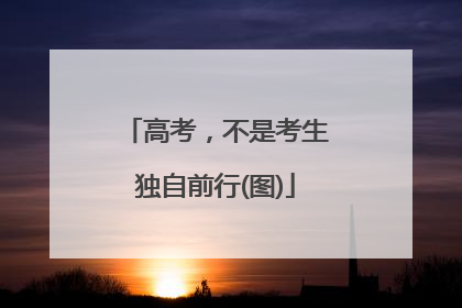 高考，不是考生独自前行(图)