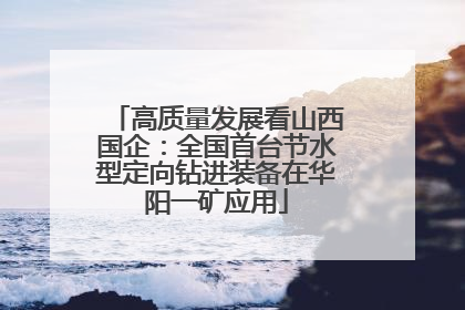 高质量发展看山西国企：全国首台节水型定向钻进装备在华阳一矿应用