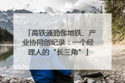 高铁通勤像地铁、产业协同创纪录：一个经理人的“长三角”