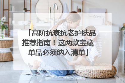 高阶抗衰抗老护肤品推荐指南！这两款宝藏单品必须纳入清单