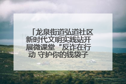 龙泉街道弘道社区新时代文明实践站开展微课堂“反诈在行动 守护你的钱袋子”反诈宣讲活动