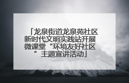 龙泉街道龙泉苑社区新时代文明实践站开展微课堂“环境友好社区”主题宣讲活动