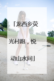 龙西乡荧光村跑，悦动山水间