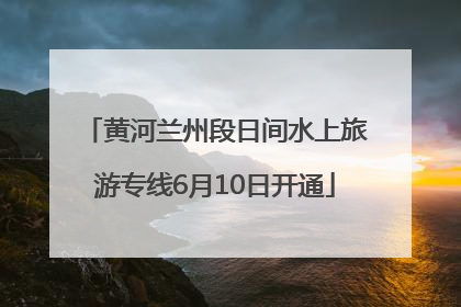 黄河兰州段日间水上旅游专线6月10日开通