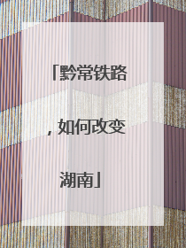 黔常铁路，如何改变湖南