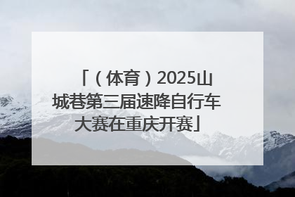 （体育）2025山城巷第三届速降自行车大赛在重庆开赛