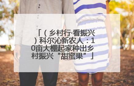 （乡村行·看振兴）科尔沁新农人：10亩大棚起家种出乡村振兴“甜蜜果”