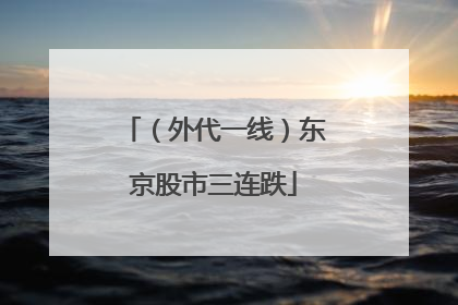 （外代一线）东京股市三连跌