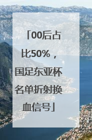 00后占比50%，国足东亚杯名单折射换血信号