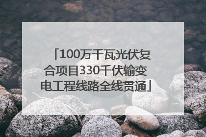 100万千瓦光伏复合项目330千伏输变电工程线路全线贯通