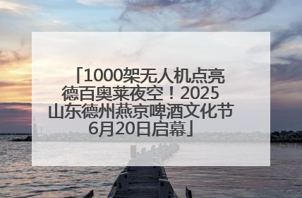 1000架无人机点亮德百奥莱夜空！2025山东德州燕京啤酒文化节6月20日启幕