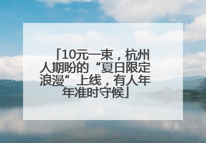 10元一束，杭州人期盼的“夏日限定浪漫”上线，有人年年准时守候