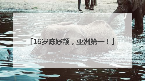16岁陈妤颉，亚洲第一！