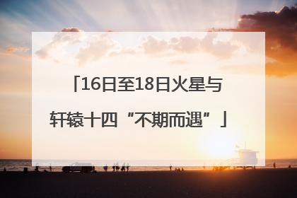 16日至18日火星与轩辕十四“不期而遇”
