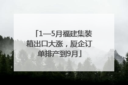 1—5月福建集装箱出口大涨，厦企订单排产到9月