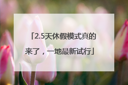 2.5天休假模式真的来了，一地最新试行