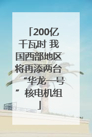 200亿千瓦时 我国西部地区将再添两台“华龙一号”核电机组