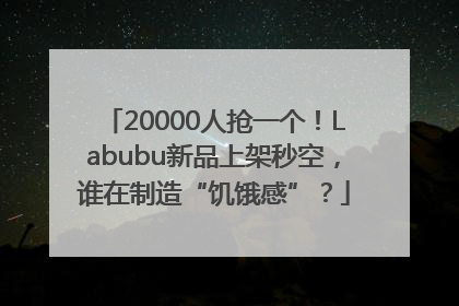 20000人抢一个！Labubu新品上架秒空，谁在制造“饥饿感”？
