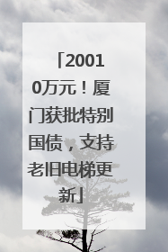 20010万元！厦门获批特别国债，支持老旧电梯更新
