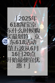 2025年618淘宝京东什么时候购买最划算，京东618活动第五波从6月16日20点开始最便宜优惠！