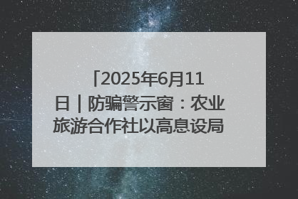 2025年6月11日｜防骗警示窗：农业旅游合作社以高息设局，集资380万