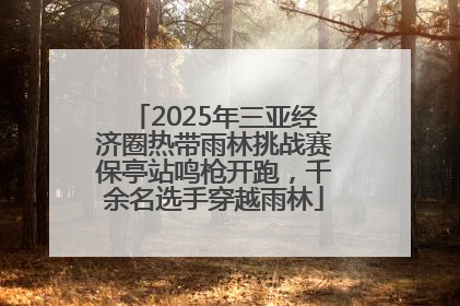 2025年三亚经济圈热带雨林挑战赛保亭站鸣枪开跑，千余名选手穿越雨林