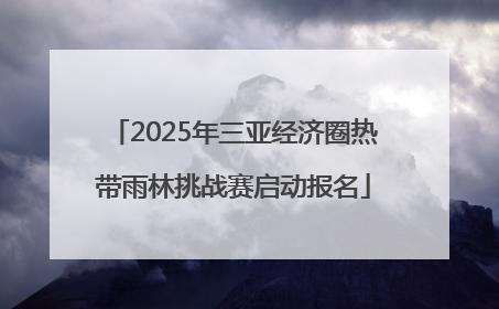 2025年三亚经济圈热带雨林挑战赛启动报名