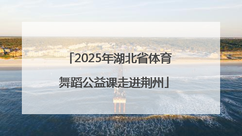 2025年湖北省体育舞蹈公益课走进荆州