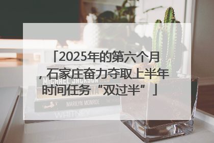 2025年的第六个月，石家庄奋力夺取上半年时间任务“双过半”