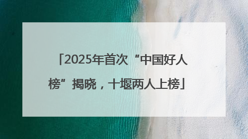 2025年首次“中国好人榜”揭晓，十堰两人上榜