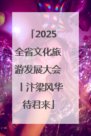 2025全省文化旅游发展大会丨汴梁风华待君来