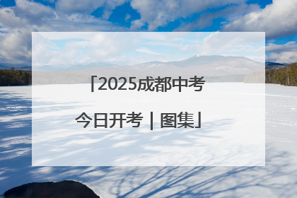 2025成都中考今日开考｜图集