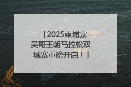 2025柬埔寨吴哥王朝马拉松双城赛重磅开启！