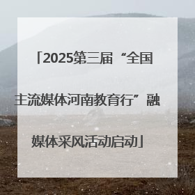 2025第三届“全国主流媒体河南教育行”融媒体采风活动启动