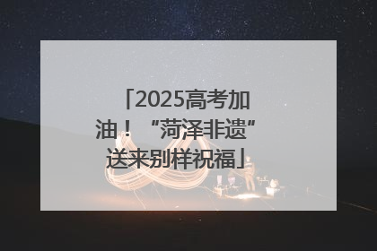 2025高考加油！“菏泽非遗”送来别样祝福