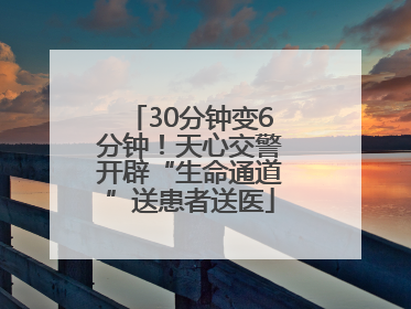 30分钟变6分钟！天心交警开辟“生命通道”送患者送医