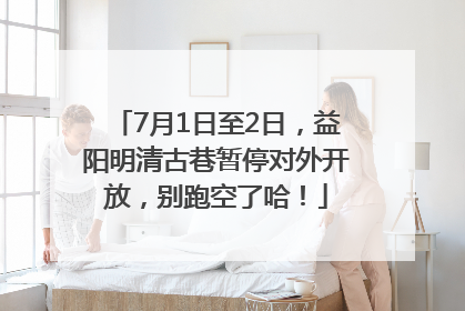 7月1日至2日，益阳明清古巷暂停对外开放，别跑空了哈！