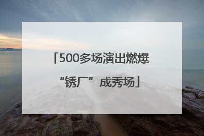 500多场演出燃爆 “锈厂”成秀场