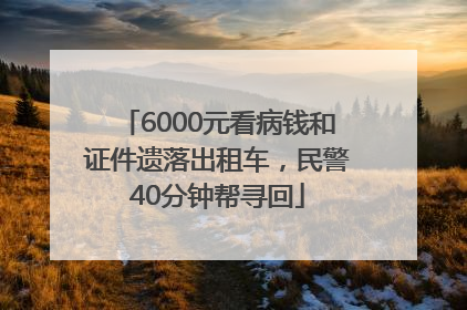 6000元看病钱和证件遗落出租车，民警40分钟帮寻回