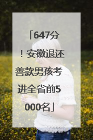 647分！安徽退还善款男孩考进全省前5000名
