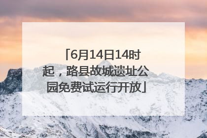 6月14日14时起，路县故城遗址公园免费试运行开放