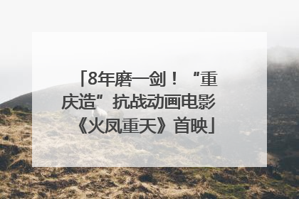 8年磨一剑！“重庆造”抗战动画电影《火凤重天》首映