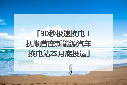 90秒极速换电！抚顺首座新能源汽车换电站本月底投运