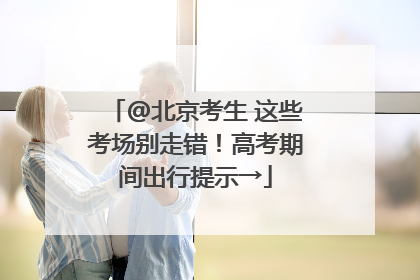 @北京考生 这些考场别走错！高考期间出行提示→