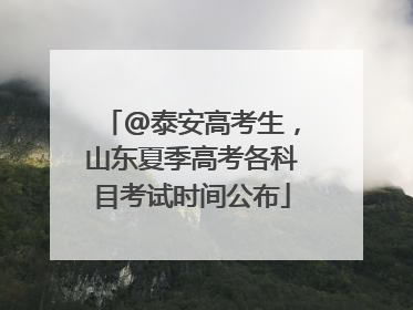 @泰安高考生，山东夏季高考各科目考试时间公布