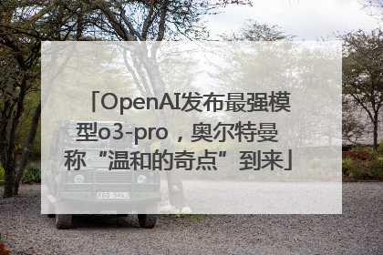 OpenAI发布最强模型o3-pro，奥尔特曼称“温和的奇点”到来
