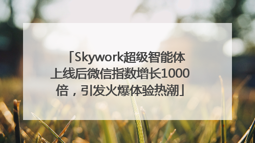 Skywork超级智能体上线后微信指数增长1000倍，引发火爆体验热潮